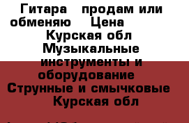 Гитара . продам или обменяю. › Цена ­ 4 000 - Курская обл. Музыкальные инструменты и оборудование » Струнные и смычковые   . Курская обл.